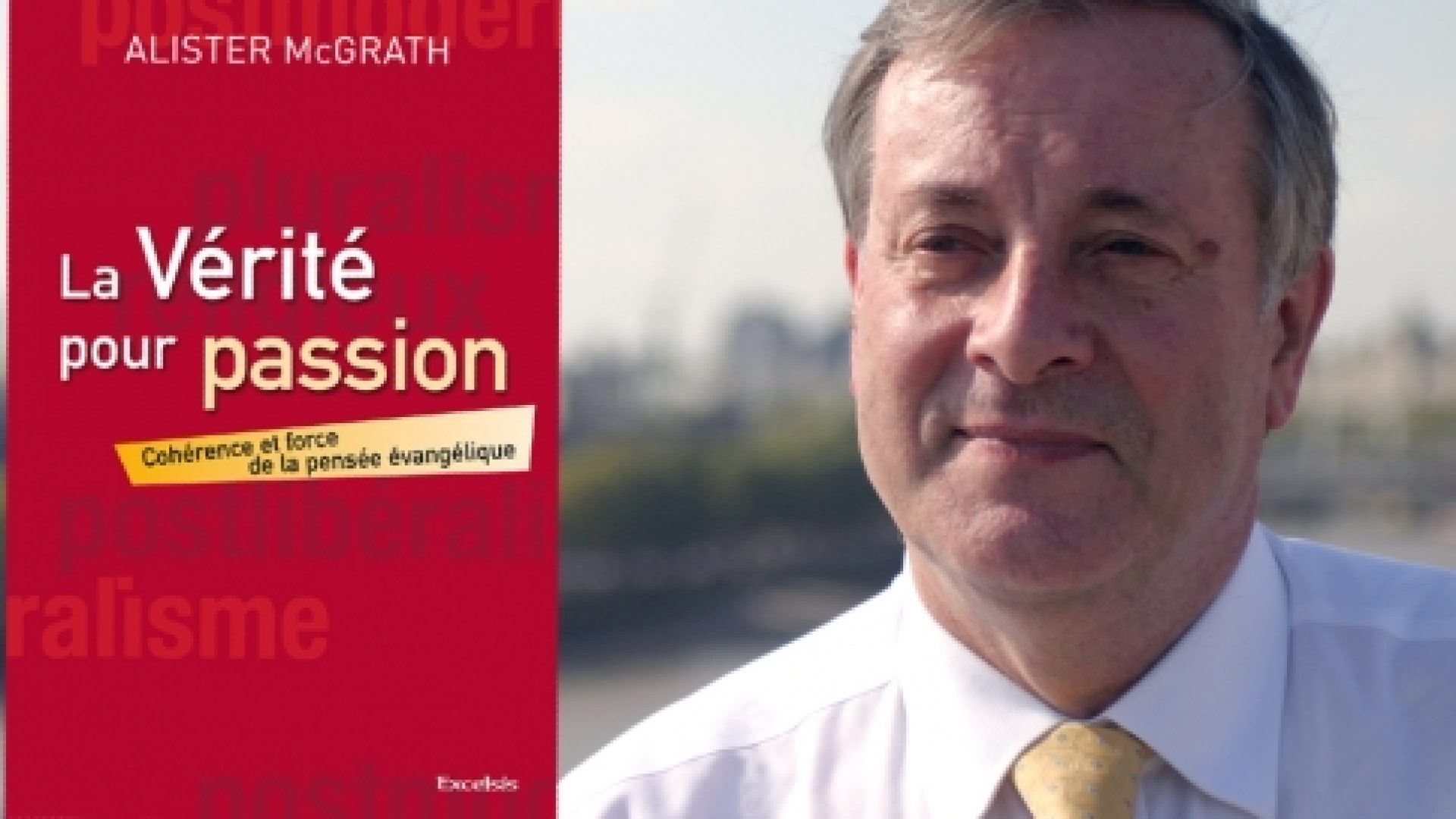 Alister McGrath : une présentation de son livre « La Vérité pour passion. Cohérence et force de la pensée évangélique »