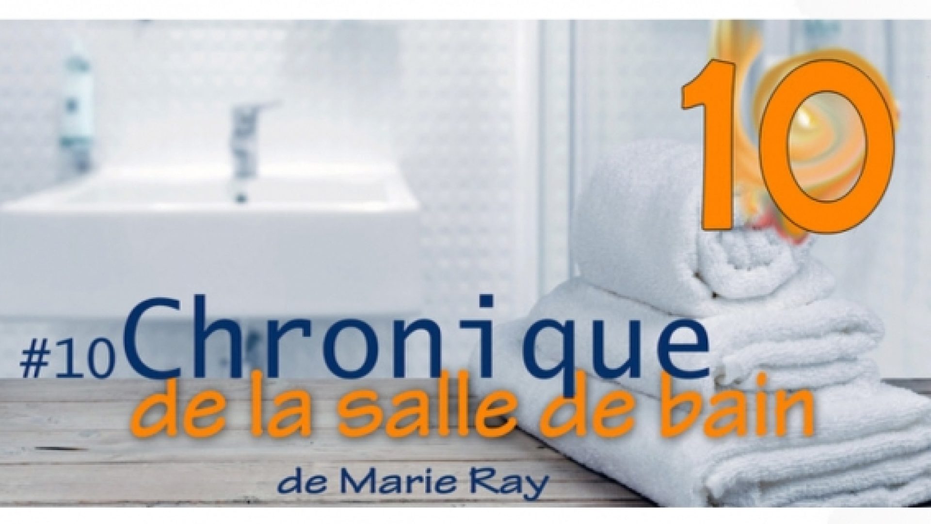 «Chronique de la salle de bain #10» : «Et si ma vie était comme des grains de sable...» (Marie Ray)